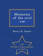 Memories Of The Civil War - War College Series di Henry B James edito da War College Series