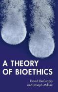 A Theory Of Bioethics di David DeGrazia, Joseph Millum edito da Cambridge University Press