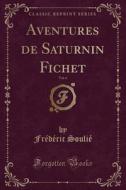Aventures De Saturnin Fichet, Vol. 6 (classic Reprint) di Frederic Soulie edito da Forgotten Books