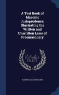A Test Book Of Masonic Jurisprudence; Illustrating The Written And Unwritten Laws Of Freemasonary di Albert Gallatin Mackey edito da Sagwan Press