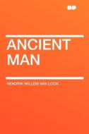 Ancient Man di Hendrik Willem Van Loon edito da HardPress Publishing