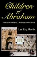 Children of Abraham: Appreciating Israel's Heritage to the Church (Second Edition) di Lee Roy Martin edito da Createspace