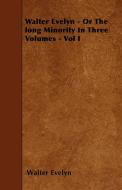Walter Evelyn - Or the Long Minority in Three Volumes - Vol I di Walter Evelyn edito da Bartlet Press