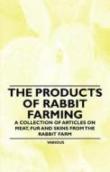 The Products of Rabbit Farming - A Collection of Articles on Meat, Fur and Skins from the Rabbit Farm di Various edito da Curzon Press