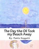 The Day the Oil Took My Beach Away di Pamla Hoggatt edito da Createspace