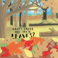 What's Under All Those Leaves? di Sally Zolkosky Labadie edito da FriesenPress