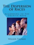 The Dispersion of Races: According to the Urantia Book di Walker Thomas edito da Createspace