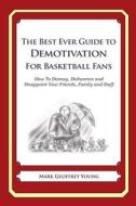 The Best Ever Guide to Demotivation for Basketball Fans: How to Dismay, Dishearten and Disappoint Your Friends, Family and Staff di Mark Geoffrey Young edito da Createspace