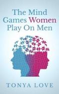 The Mind Games Women Play on Men di Tonya Love edito da Createspace