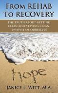 From Rehab to Recovery: The Truth about Getting Clean and Staying Clean, in Spite of Ourselves di Janice L. Witt edito da Createspace