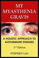 My Myasthenia Gravis: A Holistic Approach to Autoimmune Diseases di Stephen Lau edito da Createspace