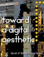 Toward a Digital Aesthetic: The Art of Yolanda Victoria Fundora di Yolanda Victoria Fundora edito da Createspace