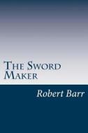The Sword Maker di Robert Barr edito da Createspace