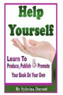 Help Yourself: Learn to Produce, Publish and Promote Your Book on Your Own di Sybrina Durant edito da Createspace Independent Publishing Platform