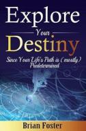 Explore Your Destiny: Since Your Life's Path Is (Mostly) Predetermined di Brian Foster edito da Createspace