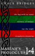Mariah's Prologues 1-4: The Dog with No Name, Mothers of Belfast, Rue the Night, Strawberry Dreaming di Grace Bridges edito da Createspace