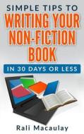 Simple Tips to Writing Your Non-Fiction Book: In 30 Days or Less di Rali Macaulay edito da Createspace