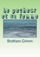 Le Pecheur Et Sa Femme di Wilhelm Grimm edito da Createspace Independent Publishing Platform