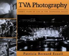 TVA Photography: Thirty Years of Life in the Tennessee Valley di Patricia Bernard Ezzell edito da University Press of Mississippi