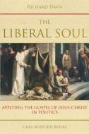 The Liberal Soul: Applying the Gospel of Jesus Christ in Politics di Richard Davis edito da GREG KOFFORD BOOKS INC