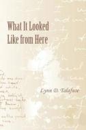 What It Looked Like from Here di Lynn Talafuse edito da EBER & WEIN PUB