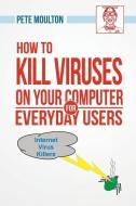 Pete The Nerd's How To Kill Viruses On Your Computer For Everyday Users di Pete Moulton edito da Page Publishing, Inc.