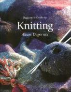 Beginner's Guide To Knitting di Alison Dupernex edito da Search Press Ltd