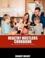 The Healthy Hustlers Cookbook: Easy, Healthy Meals for the Busy Family di Brandy Bright edito da Createspace Independent Publishing Platform