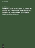 Handels Hochschule, Berlin. Bericht über die Rektorats-Periode, Oktober 1913/1916 di Paul Eltzbacher edito da De Gruyter