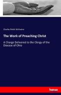 The Work of Preaching Christ di Charles Pettit Mcilvaine edito da hansebooks