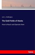 The Gold Fields of Alaska di John L. Wellington edito da hansebooks