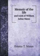 Memoir Of The Life And Work Of William Julius Mann di Emma T Mann edito da Book On Demand Ltd.