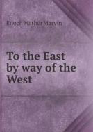 To The East By Way Of The West di Enoch Mather Marvin edito da Book On Demand Ltd.