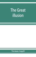 The great illusion; A Study of the Relation of Military Power to National Advantage di Norman Angell edito da Alpha Editions