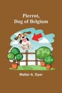 Pierrot, Dog of Belgium di Walter A. Dyer edito da Alpha Editions