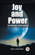 Joy and Power Three Messages with One Meaning di Henry Van Dyke edito da Double 9 Books