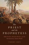 The Priest and the Prophetess: Abbé Ouvière, Romaine Rivière, and the Revolutionary Atlantic World di Terry Rey edito da OXFORD UNIV PR
