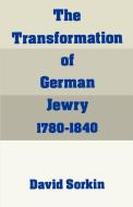 The Transformation of German Jewry, 1780-1840 di David (Fellow of St Antony's College and the Oxford Centre for Postgraduate Hebrew Studies Sorkin edito da Oxford University Press Inc