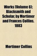 Works (volume 6); Blacksmith And Scholar, By Mortimer And Frances Collins. 1883 di Mortimer Collins edito da General Books Llc
