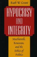 Hypocrisy and Integrity - Machiavelli, Rousseau, and the Ethics of Politics (Paper) di Ruth W. Grant edito da University of Chicago Press