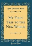 My First Trip to the New World (Classic Reprint) di John Percival Hunt edito da Forgotten Books