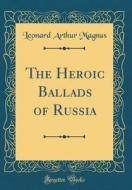 The Heroic Ballads of Russia (Classic Reprint) di Leonard Arthur Magnus edito da Forgotten Books