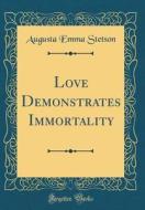 Love Demonstrates Immortality (Classic Reprint) di Augusta Emma Stetson edito da Forgotten Books
