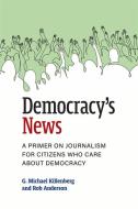Democracy's News: A Primer on Journalism for Citizens Who Care about Democracy di G. Michael Killenberg, Rob Anderson edito da UNIV OF MICHIGAN PR