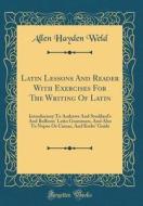 Latin Lessons and Reader with Exercises for the Writing of Latin: Introductory to Andrews and Stoddard's and Bullions' Latin Grammars, and Also to Nep di Allen Hayden Weld edito da Forgotten Books