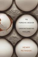 To Forgive Design - Understanding Failure di Henry Petroski edito da Harvard University Press