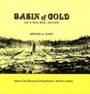 Basin of Gold: Life in Boise Basin, 1862-1890 di Arthur A. Hart edito da Caxton Press