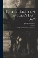 Further Light on Lincoln's Last Day; a Study of the Attendant Circumstances; di John William Starr edito da LIGHTNING SOURCE INC