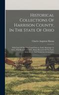 Historical Collections Of Harrison County, In The State Of Ohio: With Lists Of The First Land-owners, Early Marriages (to 1841), Will Records (to 1861 di Charles Augustus Hanna edito da LEGARE STREET PR