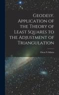 Geodesy. Application of the Theory of Least Squares to the Adjustment of Triangulation di Oscar S. Adams edito da LEGARE STREET PR